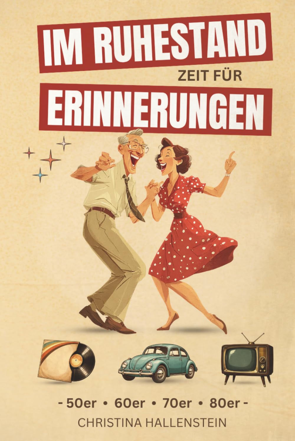 Im Ruhestand – Zeit für Erinnerungen: Von Toast Hawaii bis Mauerfall – eine fröhliche Zeitreise durch die 50er bis 80er