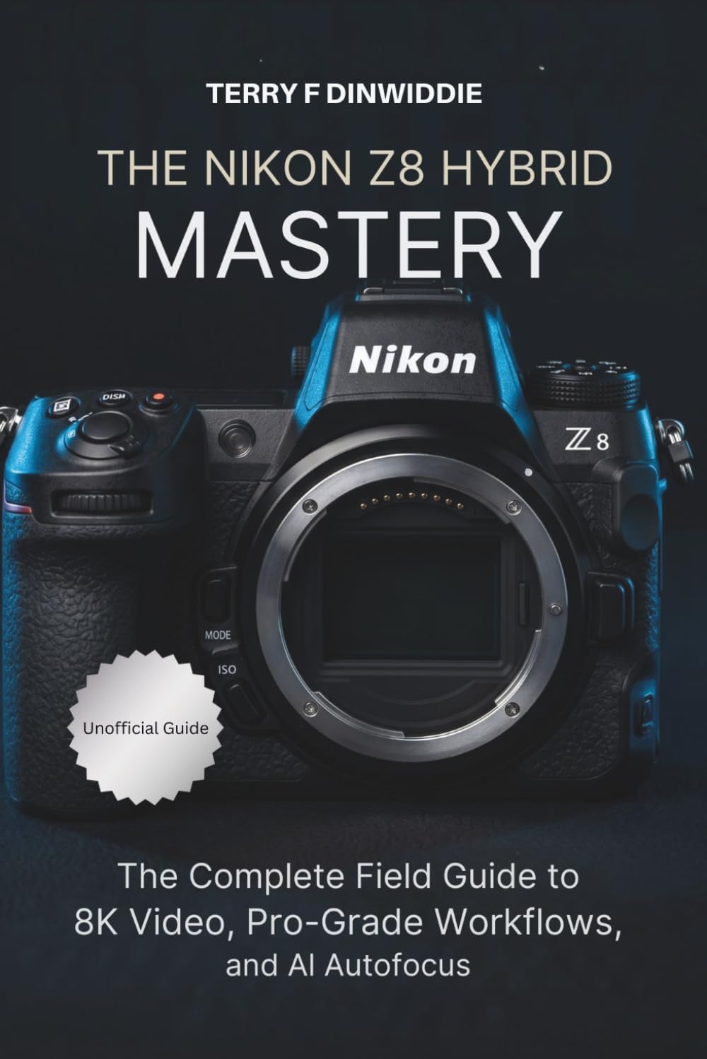 THE NIKON Z8 HYBRID MASTERY: The Complete Field Guide to 8K Video, Pro-Grade Workflows, and AI Autofocus (The Mirrorless Camera Masterwork Series)
