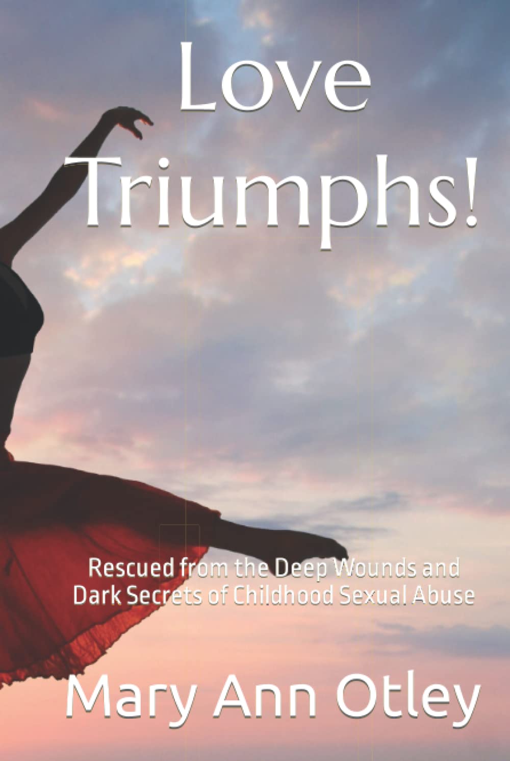 Love Triumphs!: Rescued from the Deep Wounds and Dark Secrets of Childhood Sexual Abuse