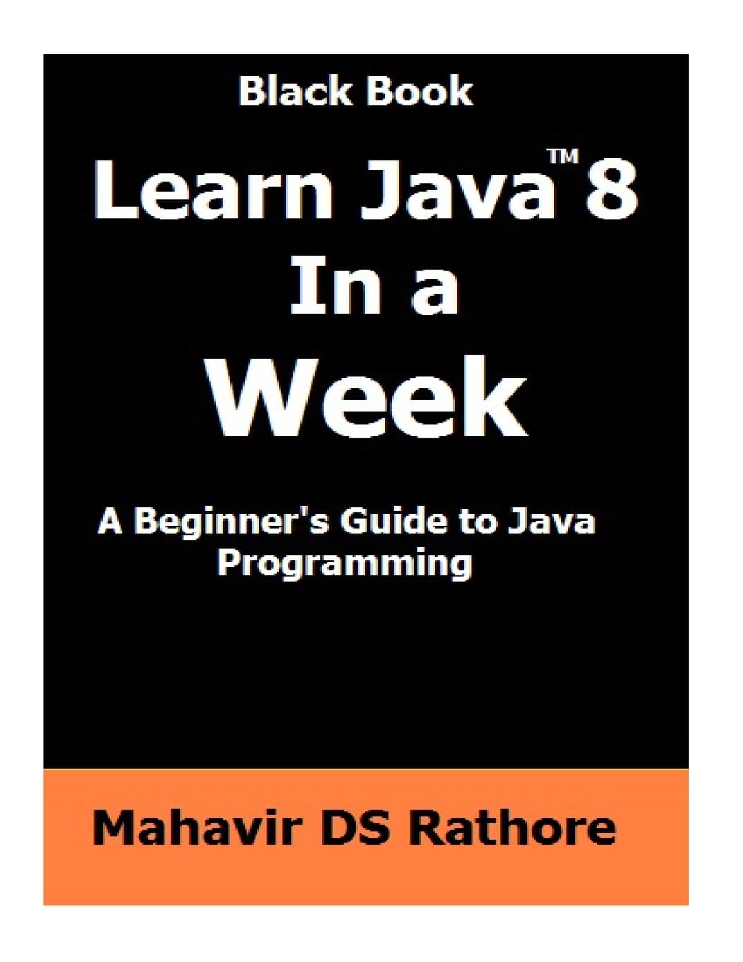 Learn Java 8 In a Week: A beginner's guide to Java Programming (Black Book)