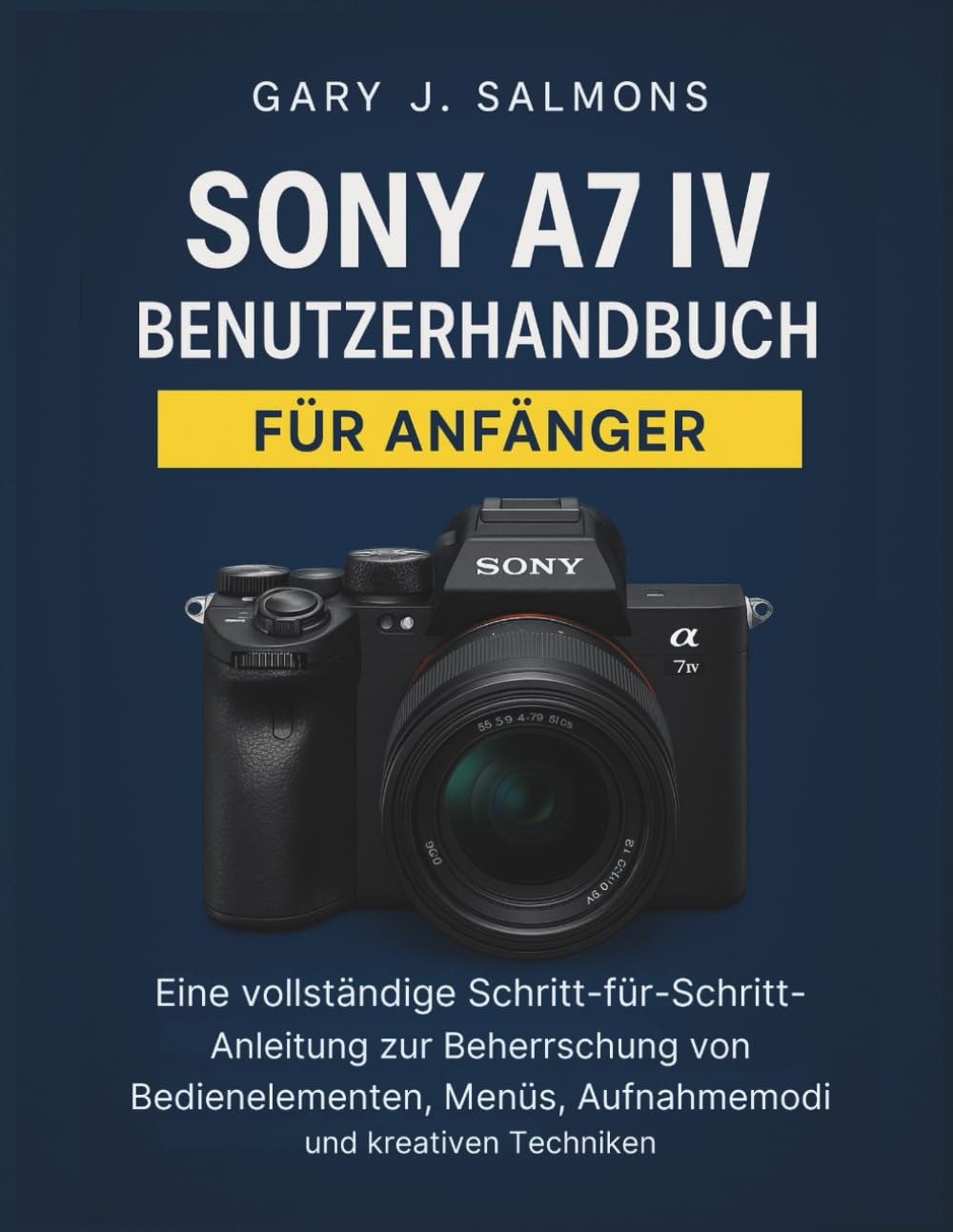 Sony A7 IV Benutzerhandbuch für Anfänger: Eine vollständige Schritt-für-Schritt-Anleitung zur Beherrschung von Bedienelementen, Menüs, Aufnahmemodi und kreativen Techniken