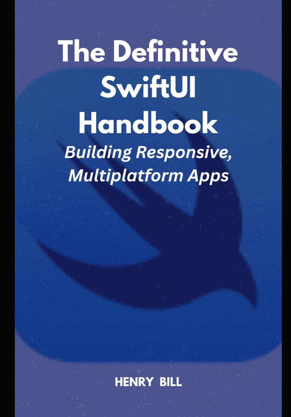 The Definitive SwiftUI Handbook: Building Responsive, Multiplatform Apps
