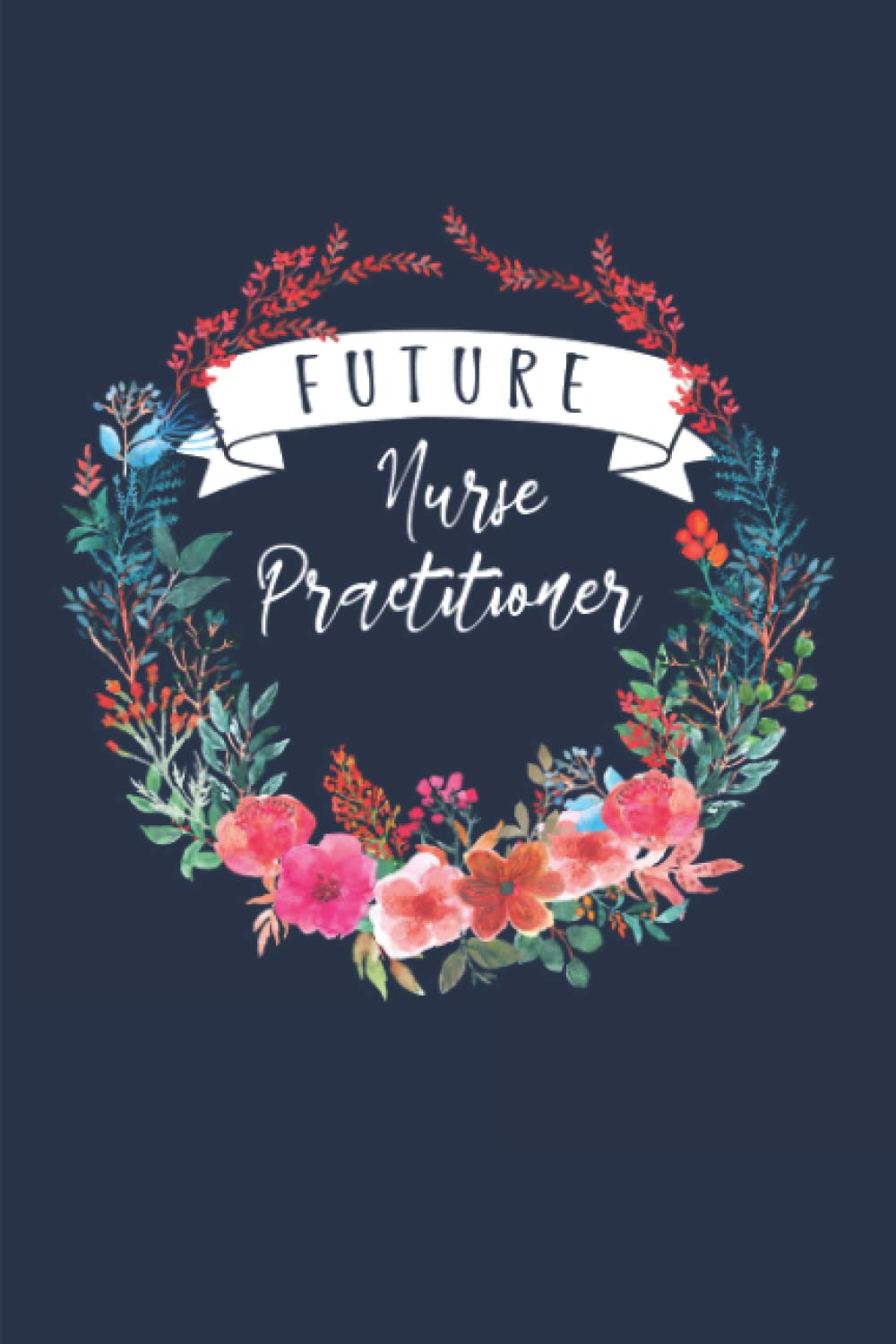 Future Nurse Practitioner: Nursing Practitioner in Training Journal Notebook (6 x 9) Blank Lined Notepad for NP Nurses (120 Pages) Graduation Gifts for Certified APRN Students