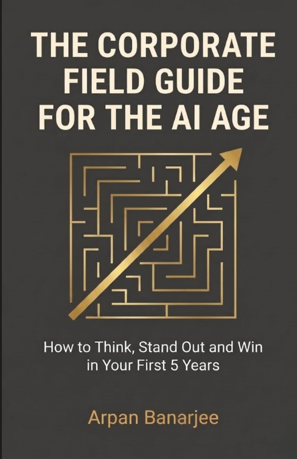 THE CORPORATE FIELD GUIDE FOR THE AI AGE: How to Think, Stand Out, and Win in Your First 5 Years (Winning in the AI Age Series)