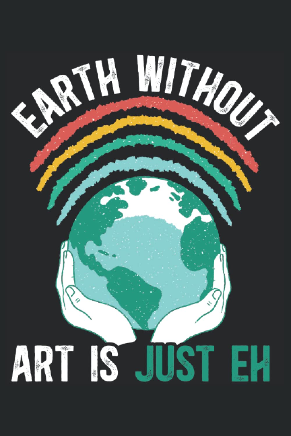 Earth Without Art Is Just Eh: Artistry Notebook For A Painter, Art Student And Artists.