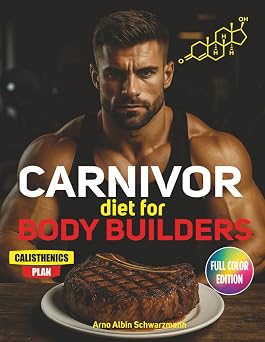 Carnivor Diet For Body Builders Fuel Your Strength, Raise Testosterone, and Awaken Your Masculine Edge