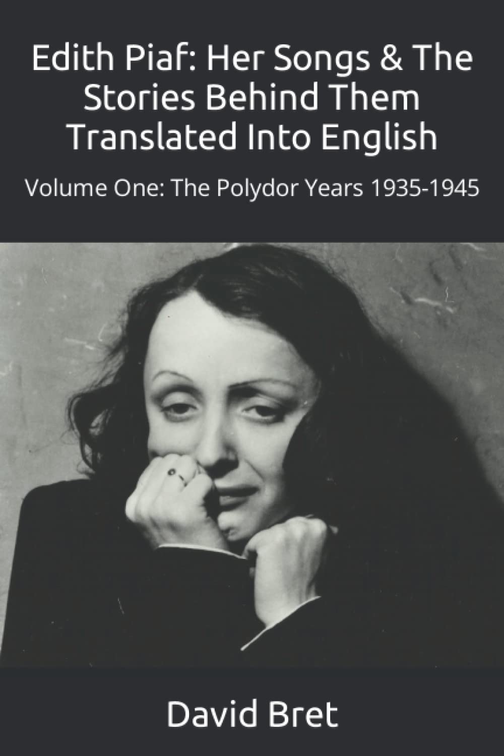 Edith Piaf: Her Songs & The Stories Behind Them Translated Into English: Volume One: The Polydor Years 1935-1945