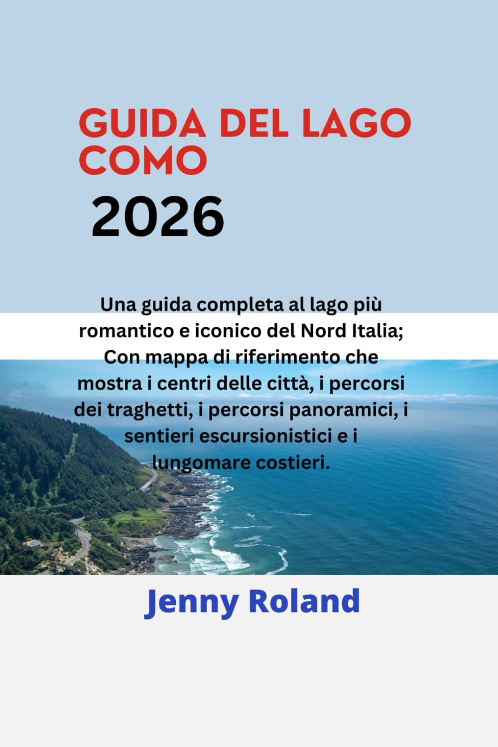 GUIDA DEL LAGO COMO 2026: Una guida completa al lago più romantico e iconico del Nord Italia; Con mappa di riferimento che mostra i centri delle ... escursionistici e i lungomare costieri.