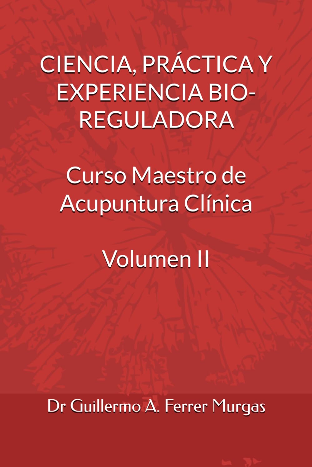 CIENCIA, PRÁCTICA Y EXPERIENCIA BIO-REGULADORA Curso Maestro de Acupuntura Clínica Volumen II (CIENCIA, PRÁCTICA Y EXPERIENCIA BIO-REGULADORA Curso Maestro de Acupuntura Clínica Volumen I, II y III)