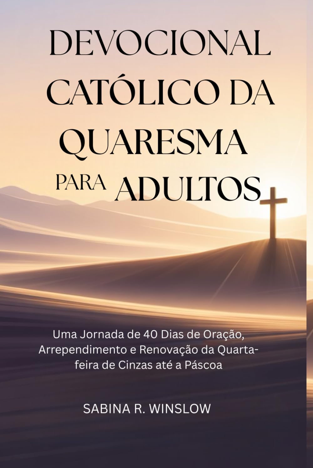 Devocional Católico da Quaresma para Adultos: Uma Jornada de 40 Dias de Oração, Arrependimento e Renovação da Quarta-feira de Cinzas até a Páscoa