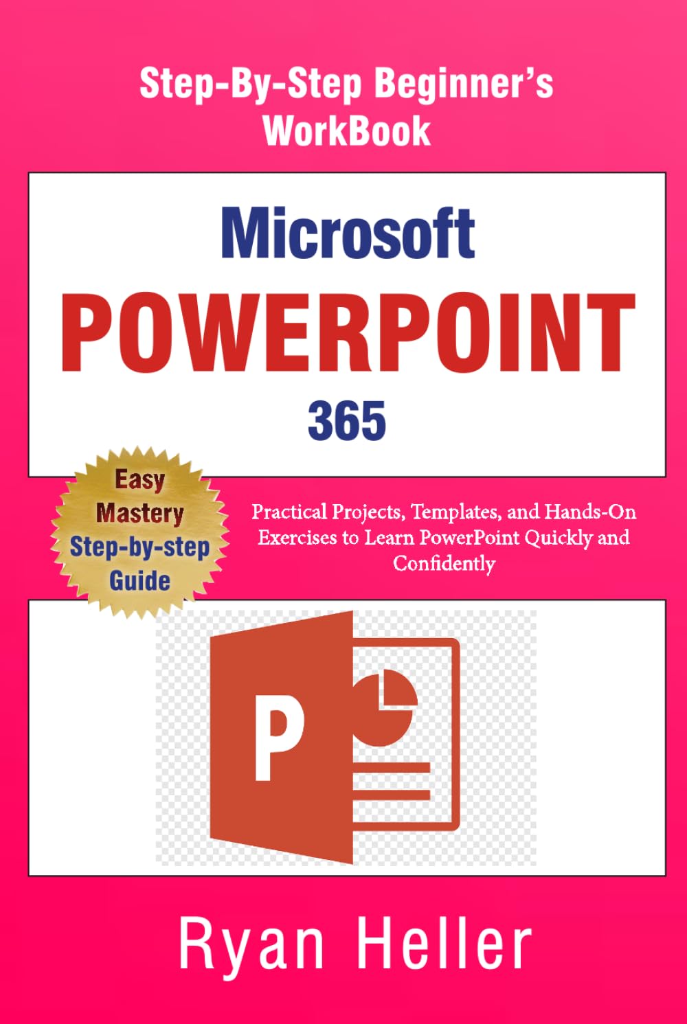 Microsoft PowerPoint 365: The Step-by-Step Beginner’s Workbook: Practical Projects, Templates, and Hands-On Exercises to Learn PowerPoint Quickly and Confidently