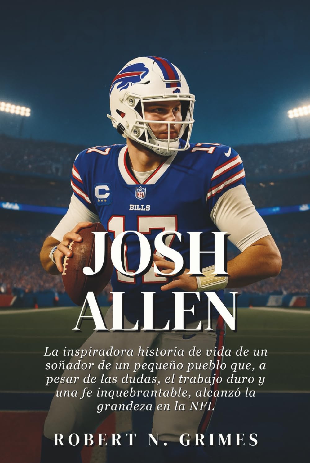 Josh Allen: La inspiradora historia de vida de un soñador de un pequeño pueblo que, a pesar de las dudas, el trabajo duro y una fe inquebrantable, alcanzó la grandeza en la NFL