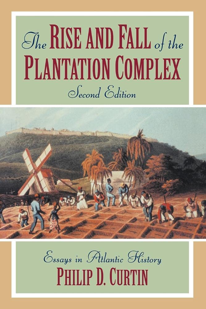 The Rise and Fall of the Plantation Complex: Essays in Atlantic History (Studies in Comparative World History)