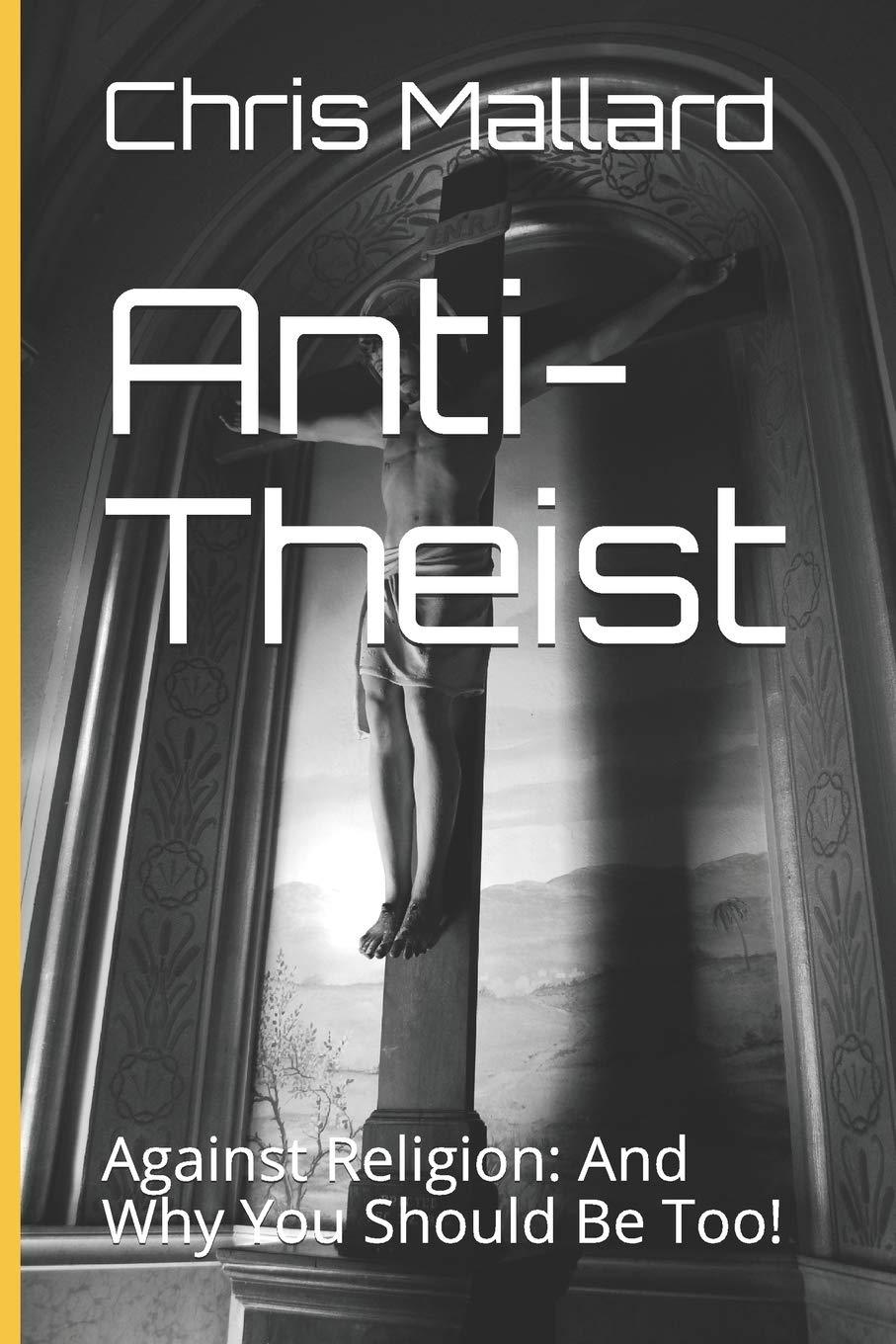 Anti-Theist: Against Religion: And Why You Should Be Too!: 1