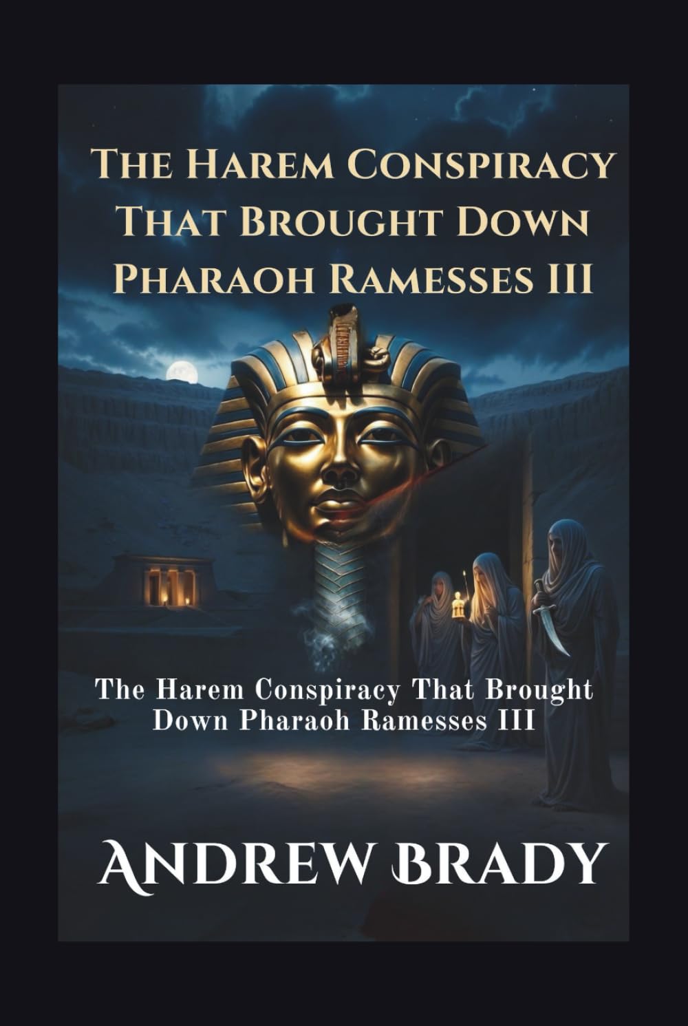Assassination In The Valley Of The Kings: The Harem Conspiracy That Brought Down Pharaoh Ramesses III