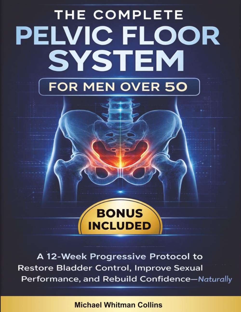The Complete Pelvic Floor System for Men Over 50: A 12-Week Progressive Protocol to Restore Bladder Control, Improve Sexual Performance, and Rebuild Confidence—Naturally