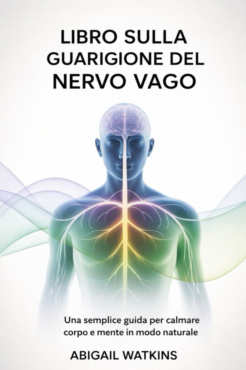 LIBRO SULLA GUARIGIONE DEL NERVO VAGO: Una semplice guida per calmare corpo e mente in modo naturale