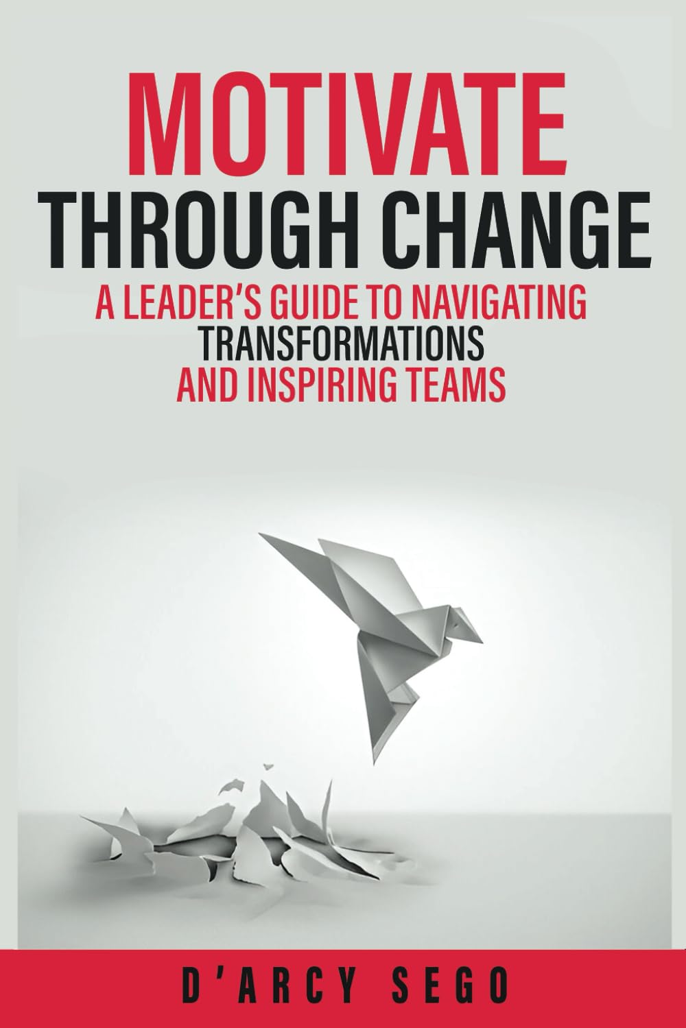Motivate Through Change: A Leader’s Guide to Navigating Transformations and Inspiring Teams