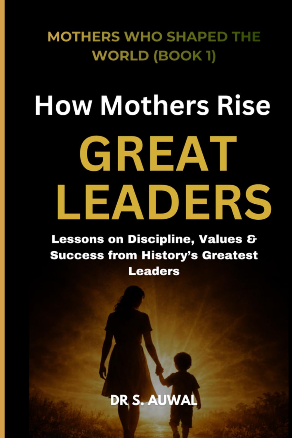 How mothers rise great leaders: Lessons of displine, value and success from history's greatest leaders (Mother's who shaped the world)