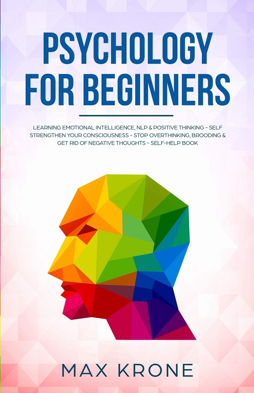 Psychology for Beginners: Learning Emotional Intelligence, NLP & positive thinking - Self strengthen your consciousness - Stop overthinking, brooding ... - Self-help book: 3 (Psychology books)