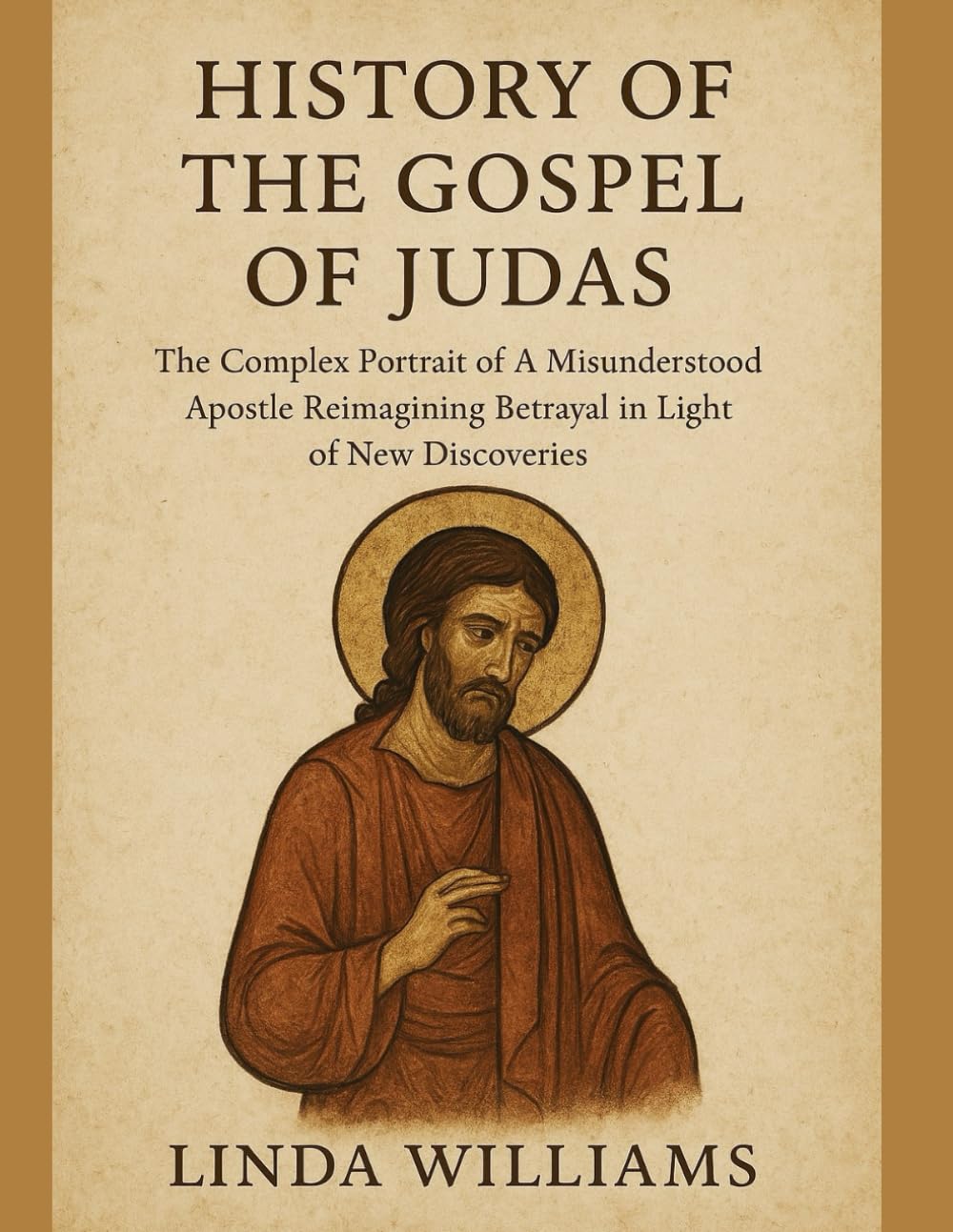 HISTORY OF THE GOSPEL OF JUDAS:: The Complex Portrait of A Misunderstood Apostle Reimagining Betrayal in Light of New Discoveries