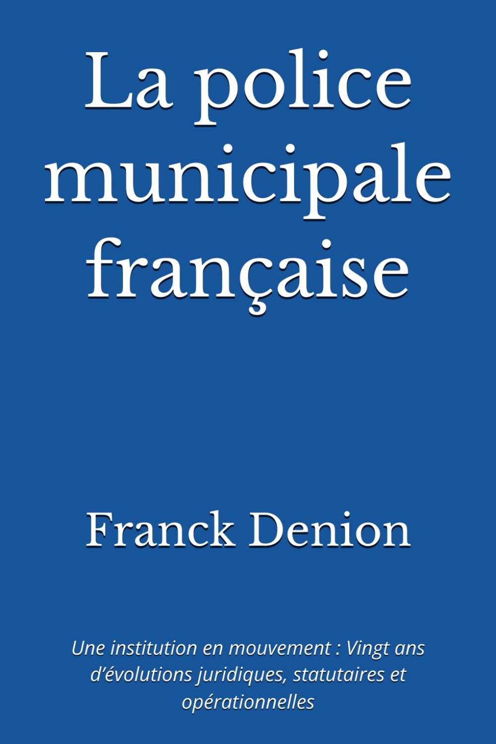 La police municipale française: Une institution en mouvement : Vingt ans d’évolutions juridiques, statutaires et opérationnelles