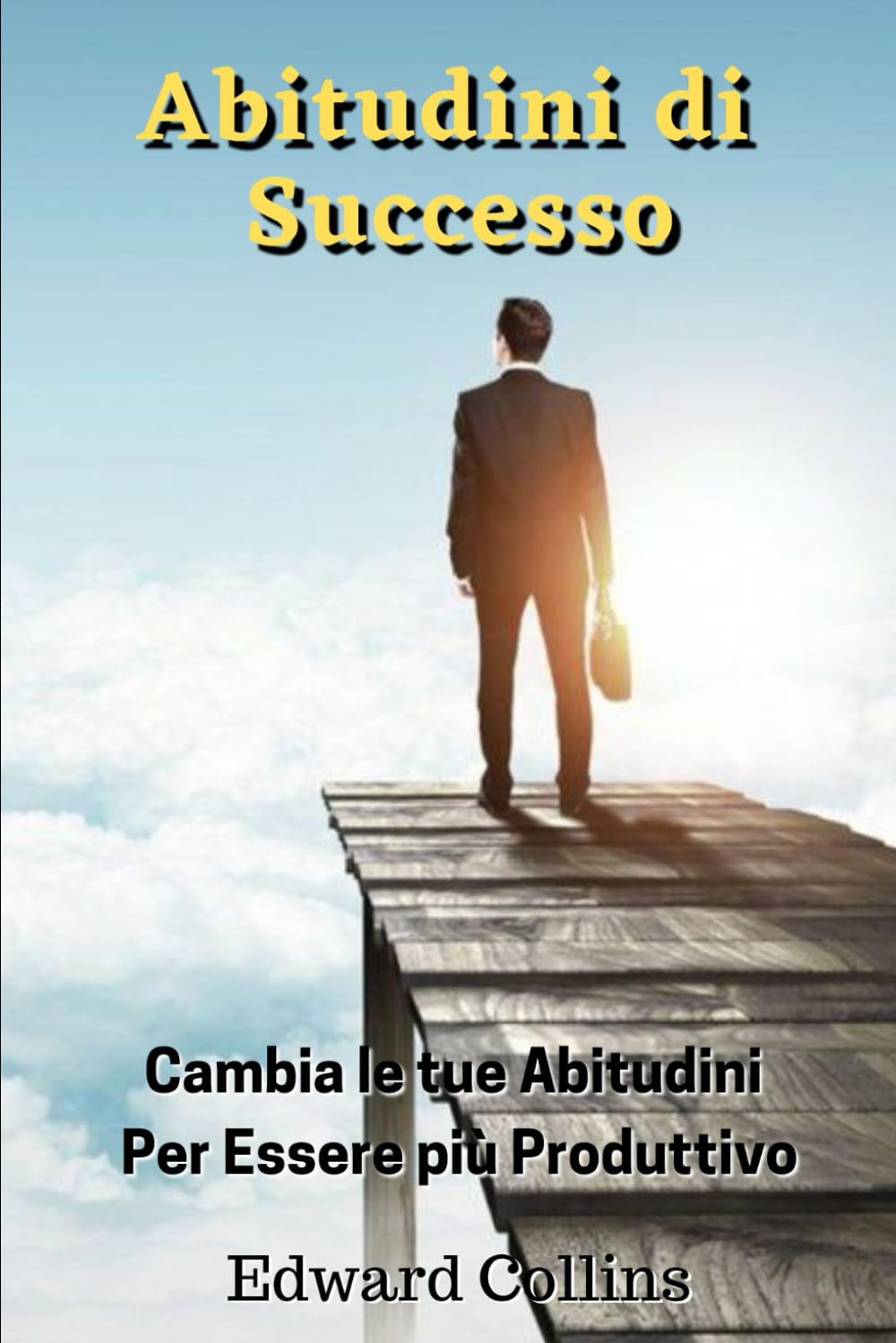 Abitudini di Successo: Cambia le tue abitudini per essere più produttivo, migliorare la tua disciplina, potenziare la concentrazione e la gestione magistrale del tempo