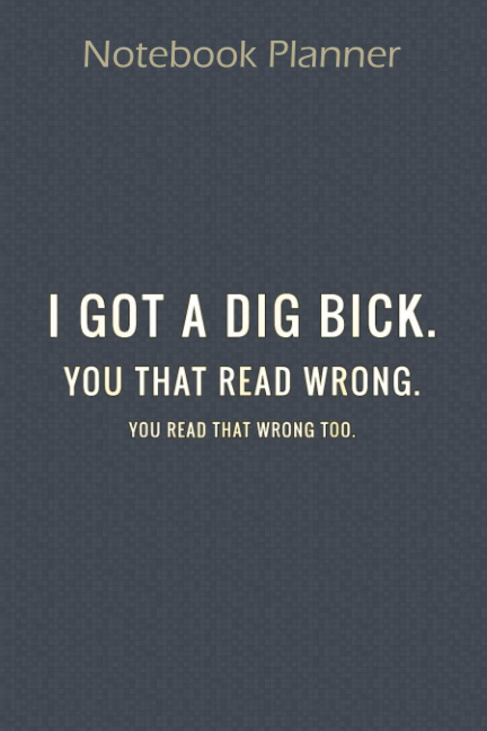 Notebook Planner Mens I GOT A DIG BICK You Read That Wrong: 6x9 inch Notebook Planner ,Cute ,Paycheck Budget ,Financial ,To Do ,Pocket - Over 100 Pages