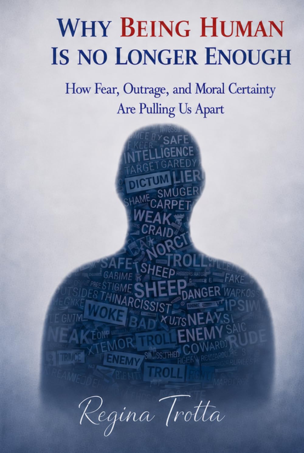 Why Being Human is No Longer Enough: How Fear, Outrage, and Moral Certainty Are Pulling Us Apart