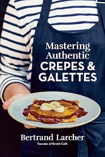 Mastering Authentic Crêpes and Galettes: 50 Recipes by Breizh Café Founder Bertrand Larcher