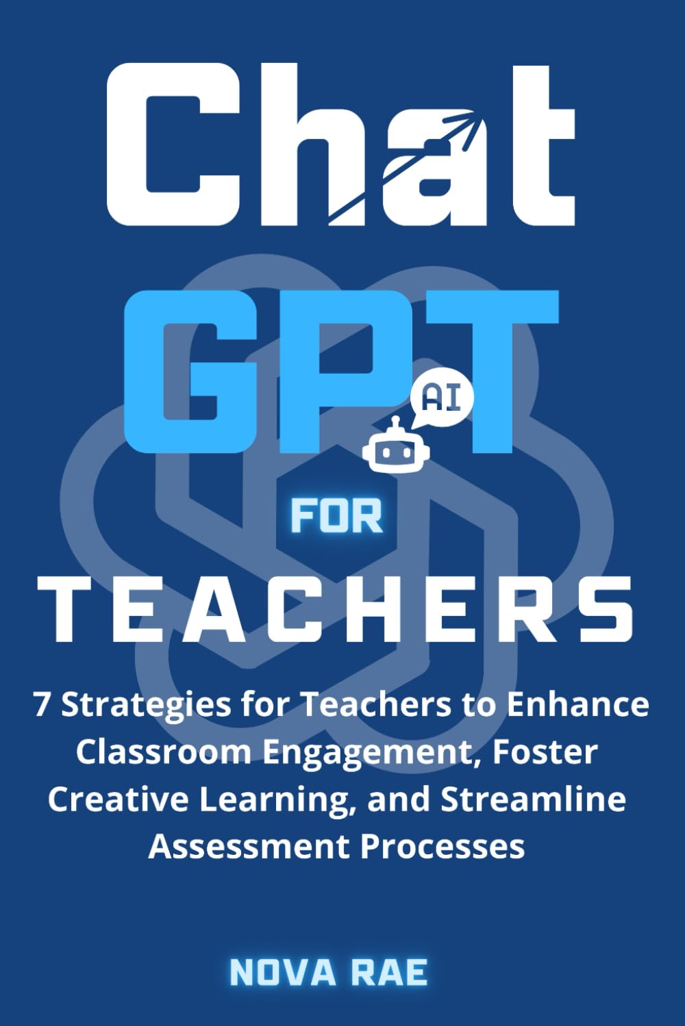 Chat GPT for Teachers: 7 Strategies to Enhance Classroom Engagement, Foster Creative Learning, and Streamline Assessment Processes