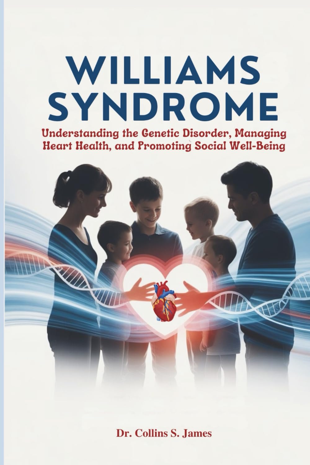 WILLIAMS SYNDROME: Understanding the Genetic Disorder, Managing Heart Health, and Promoting Social Well-Being