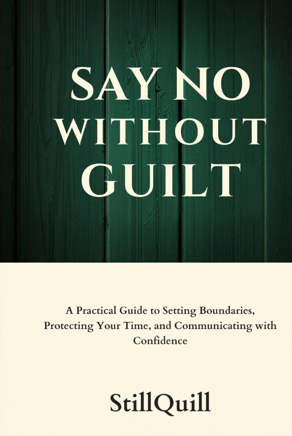 Say No Without Guilt: A Practical Guide to Setting Boundaries, Protecting Your Time, and Communicating with Confidence