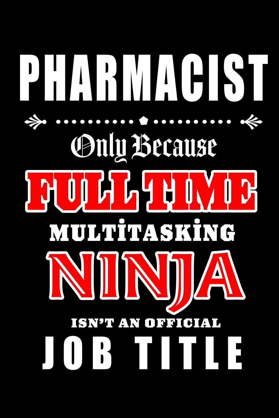 Pharmacist-Only Because Full Time Multitasking Ninja Isn't An Official Job Title: Blank Lined Journal/Notebook as Cute,Funny,Appreciation day, ... Coworkers, colleagues,friends & family.