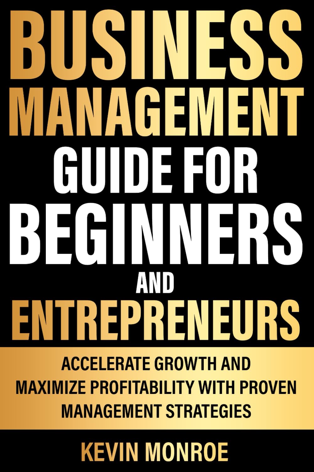 Business Management Guide for Beginners And Entrepreneurs: Accelerate Growth and Maximize Profitability with Proven Management Strategies