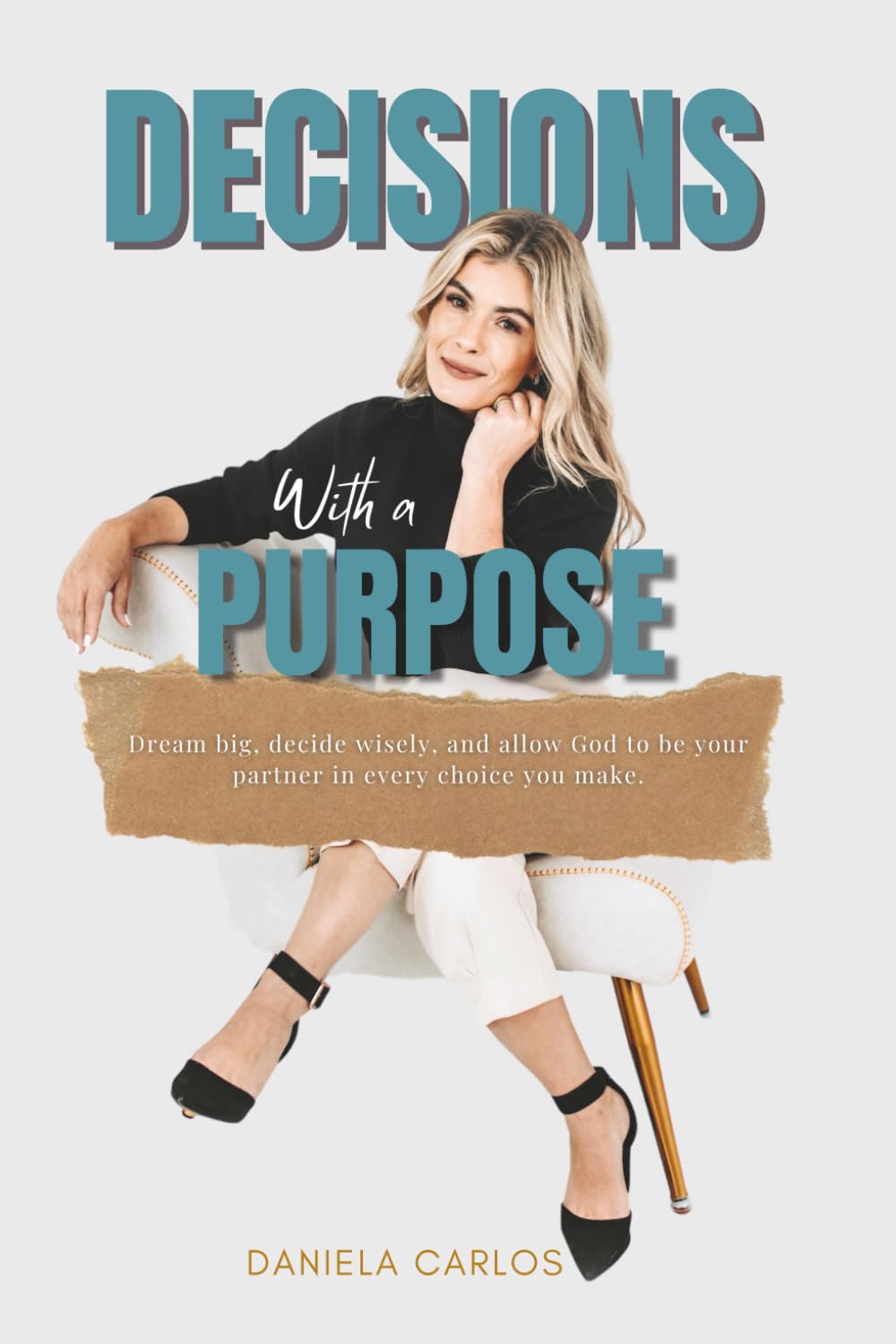 Decisions with a Purpose: Dream big, decide wisely, and allow God to be your partner for every choice you make.