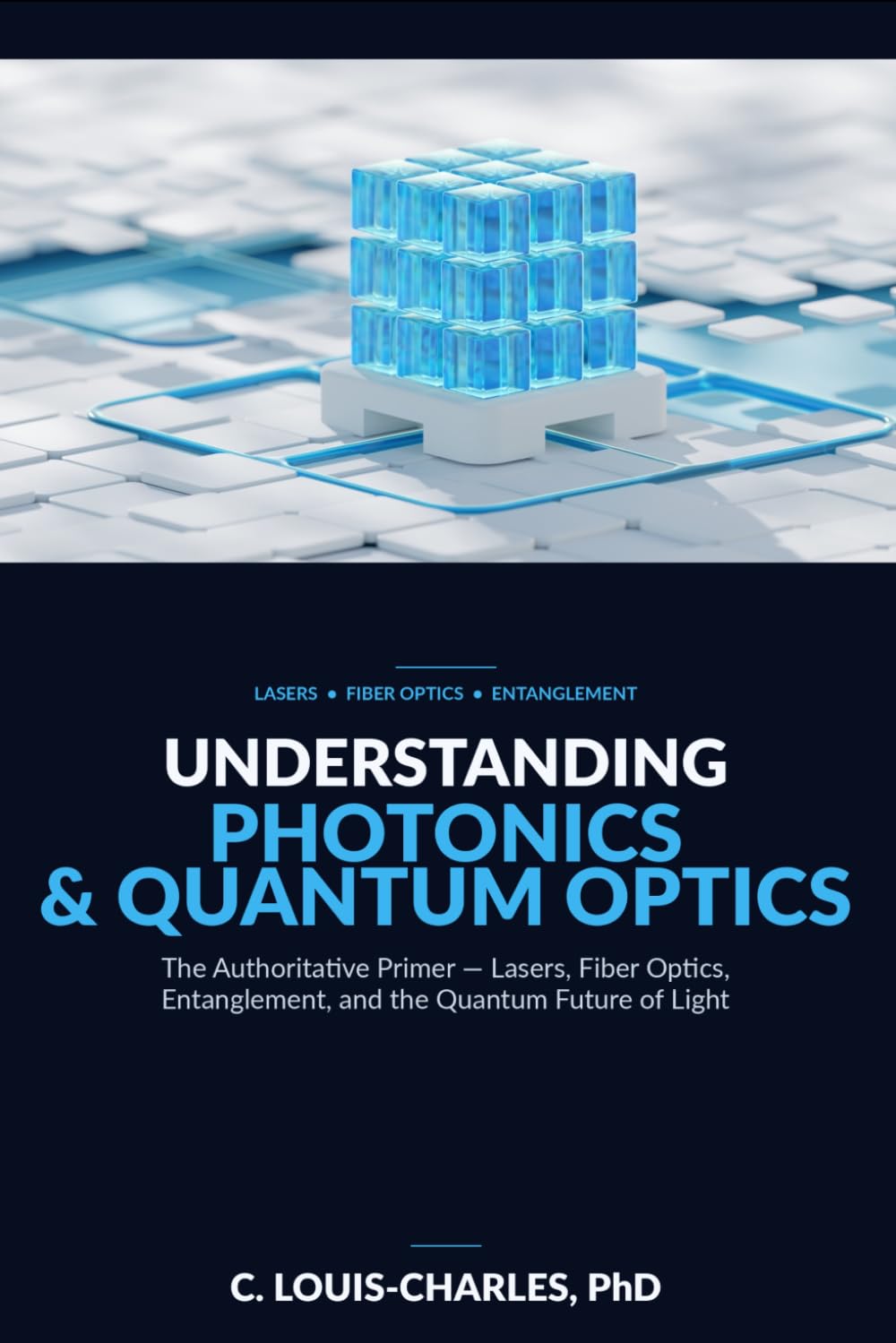 Understanding Photonics & Quantum Optics: A No-Math Authoritative Primer on Quantum Optics, Quantum Entanglement, Quantum Communication, and Photonic ... Light, Matter, and AI Plain English Series)