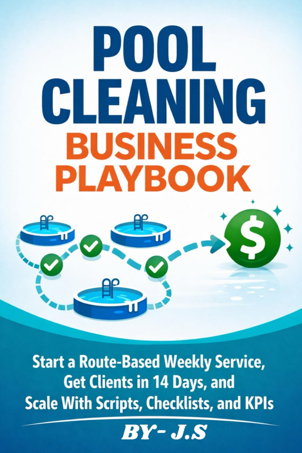 Pool Cleaning Business Playbook.: Start a Route-Based Weekly Service, Get Clients in 14 Days, and Scale With Scripts, Checklists, and KPIs