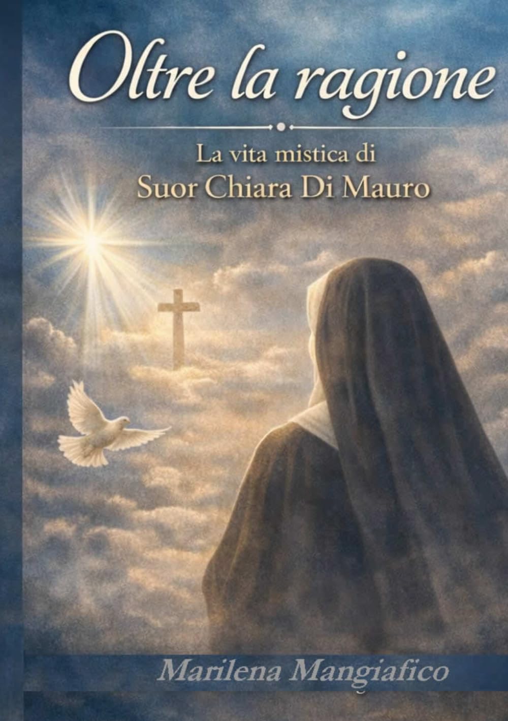 Oltre la ragione: La vita mistica di Suor Chiara Di Mauro