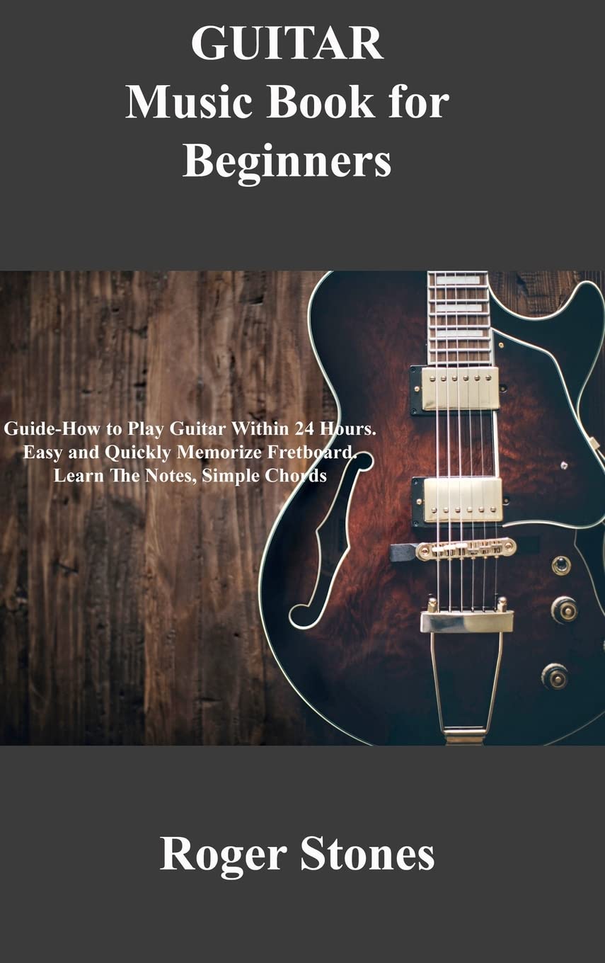 GUITAR Music Book for Beginners: Guide-How to Play Guitar Within 24 Hours. Easy and Quickly Memorize Fretboard. Learn The Notes, Simple Chords