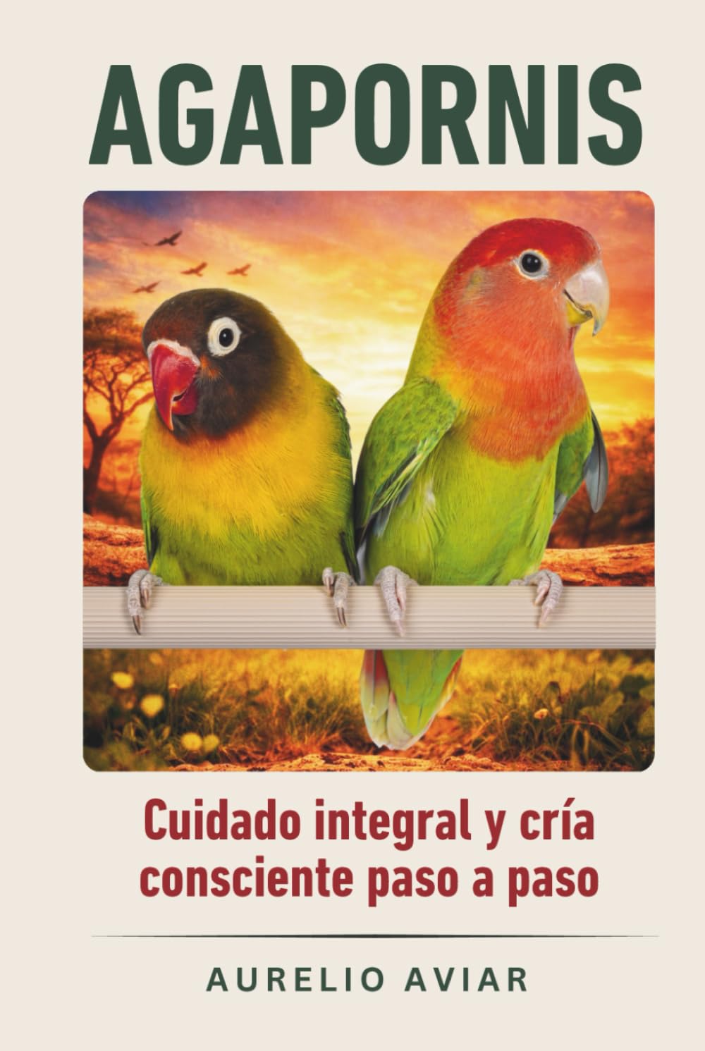Agapornis: Guía de cuidado integral y cría consciente paso a paso (Libros sobre loros)