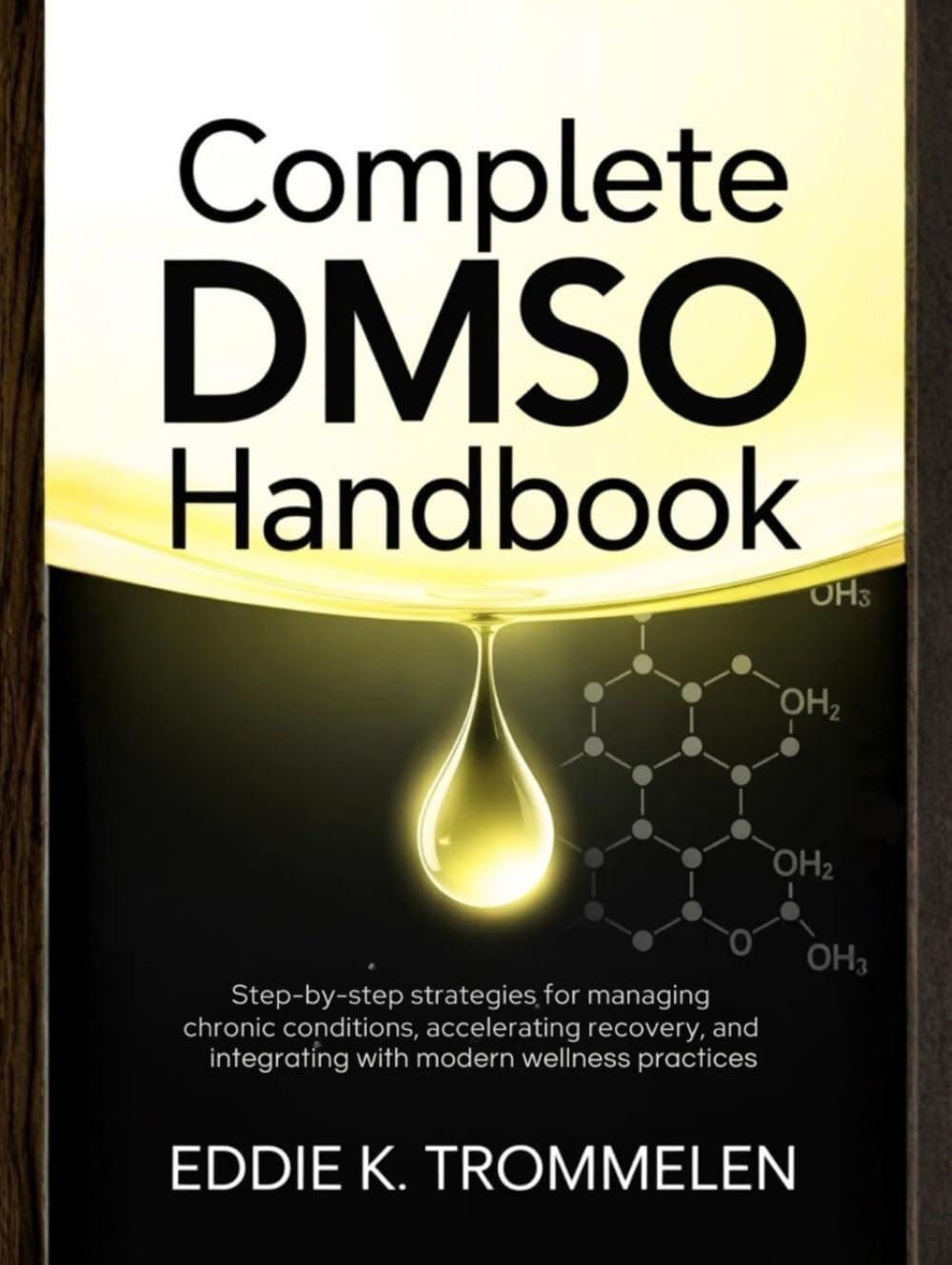 COMPLETE DMSO HANDBOOK: Step-by-Step Strategies for Managing Chronic Conditions, Accelerating Recovery, and Integrating with Modern Wellness Practices