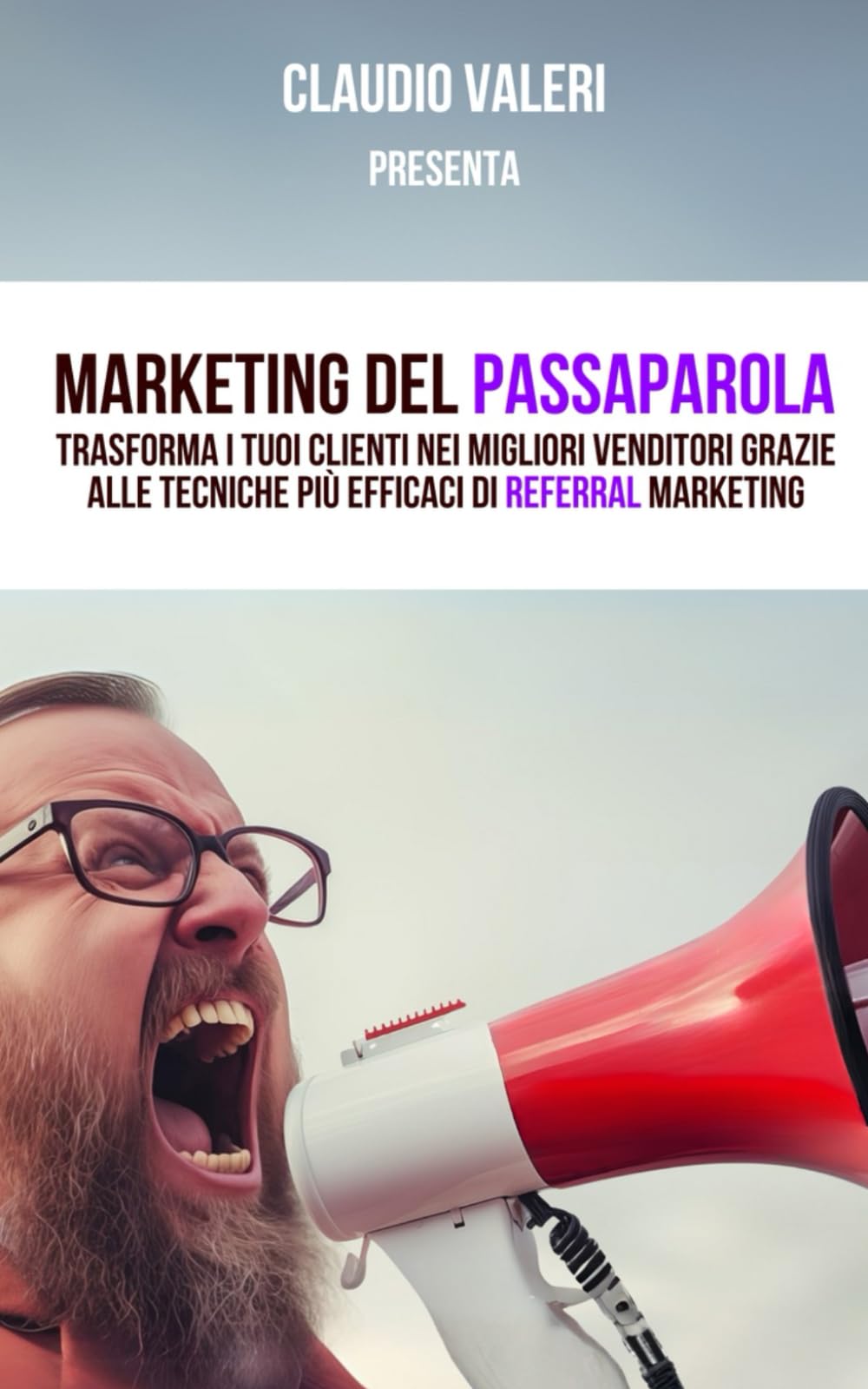 Marketing del passaparola: Trasforma i tuoi clienti nei migliori venditori grazie alle tecniche più efficaci di referral marketing (Claudio Valeri)