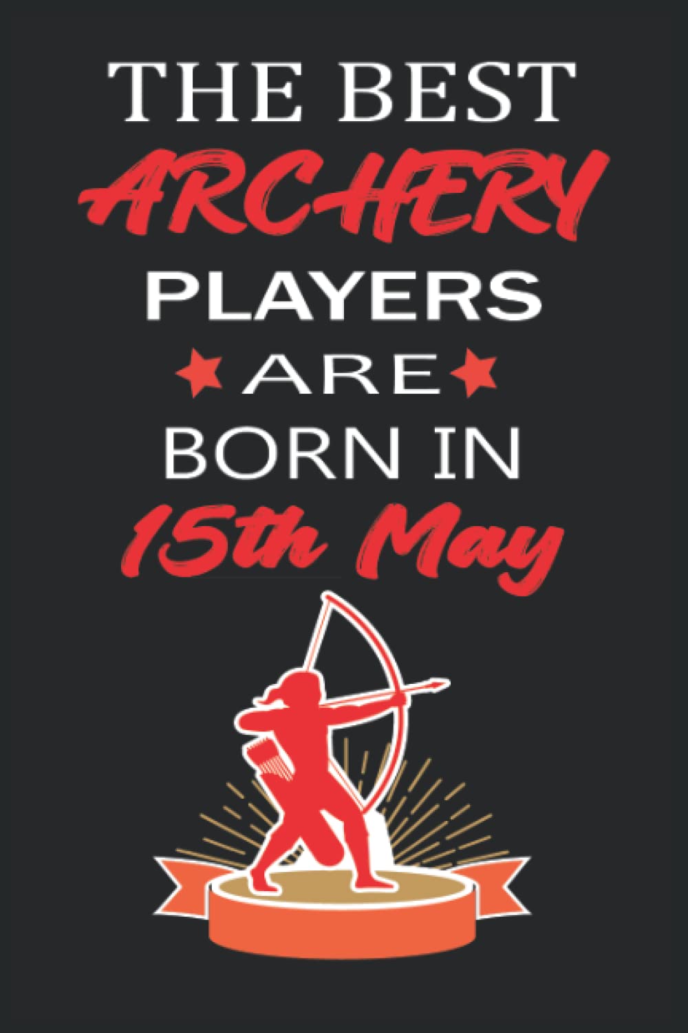 The Best Archery players Are Born In 15th May: Awesome Notebook For archery Lover