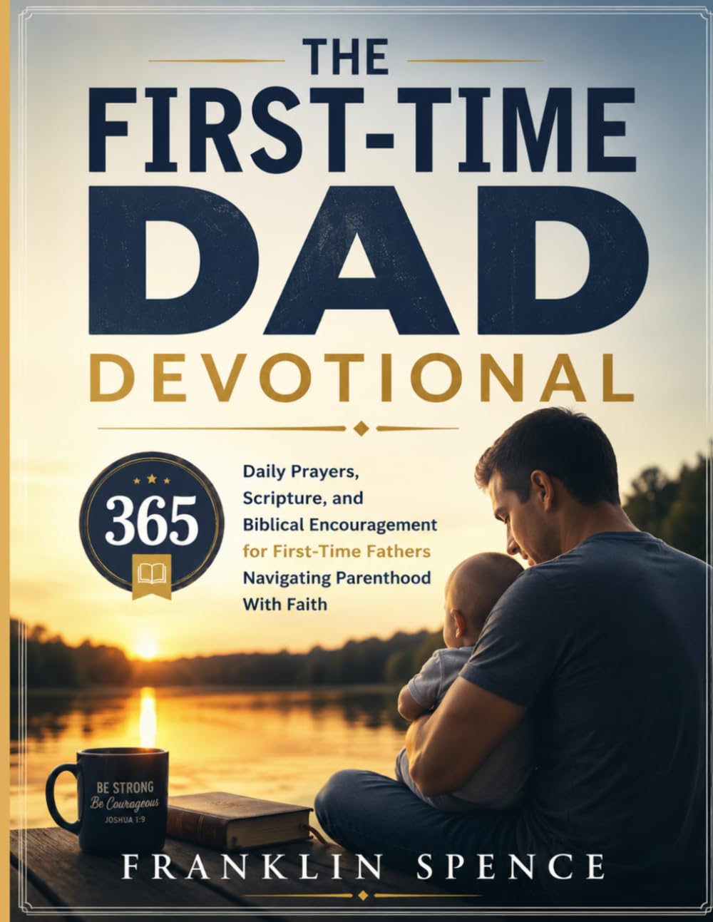 THE FIRST-TIME DAD DEVOTIONAL: 365 Daily Prayers, Scripture, and Biblical Encouragement for New Fathers Navigating Parenthood With Faith