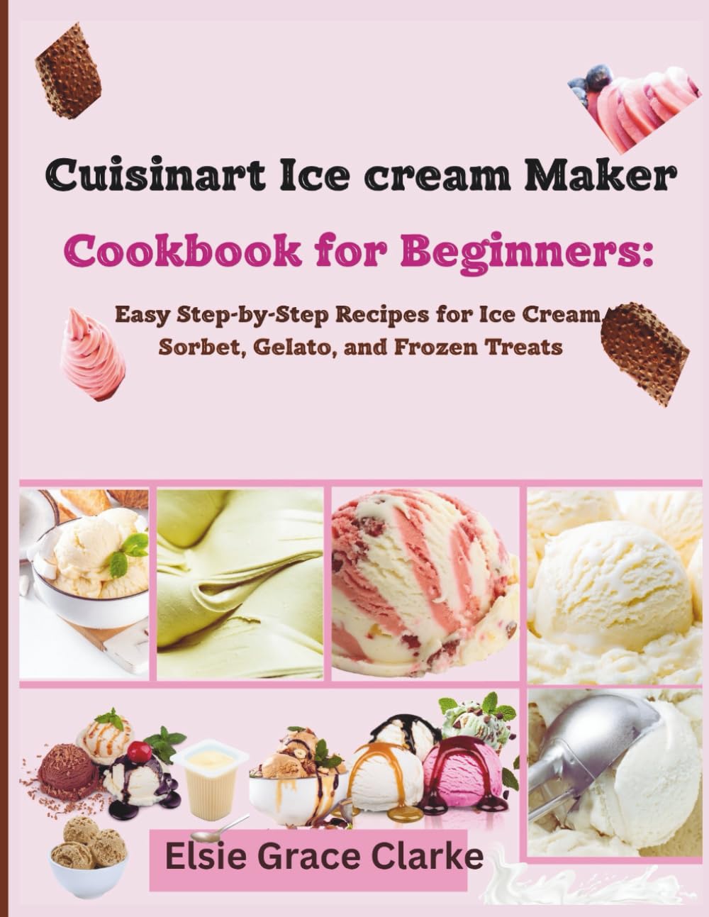 Cuisinart Ice CreamMaker Cookbook for Beginners:: Easy Step-by-Step Recipes for Ice Cream, Sorbet, Gelato, and Frozen Treats