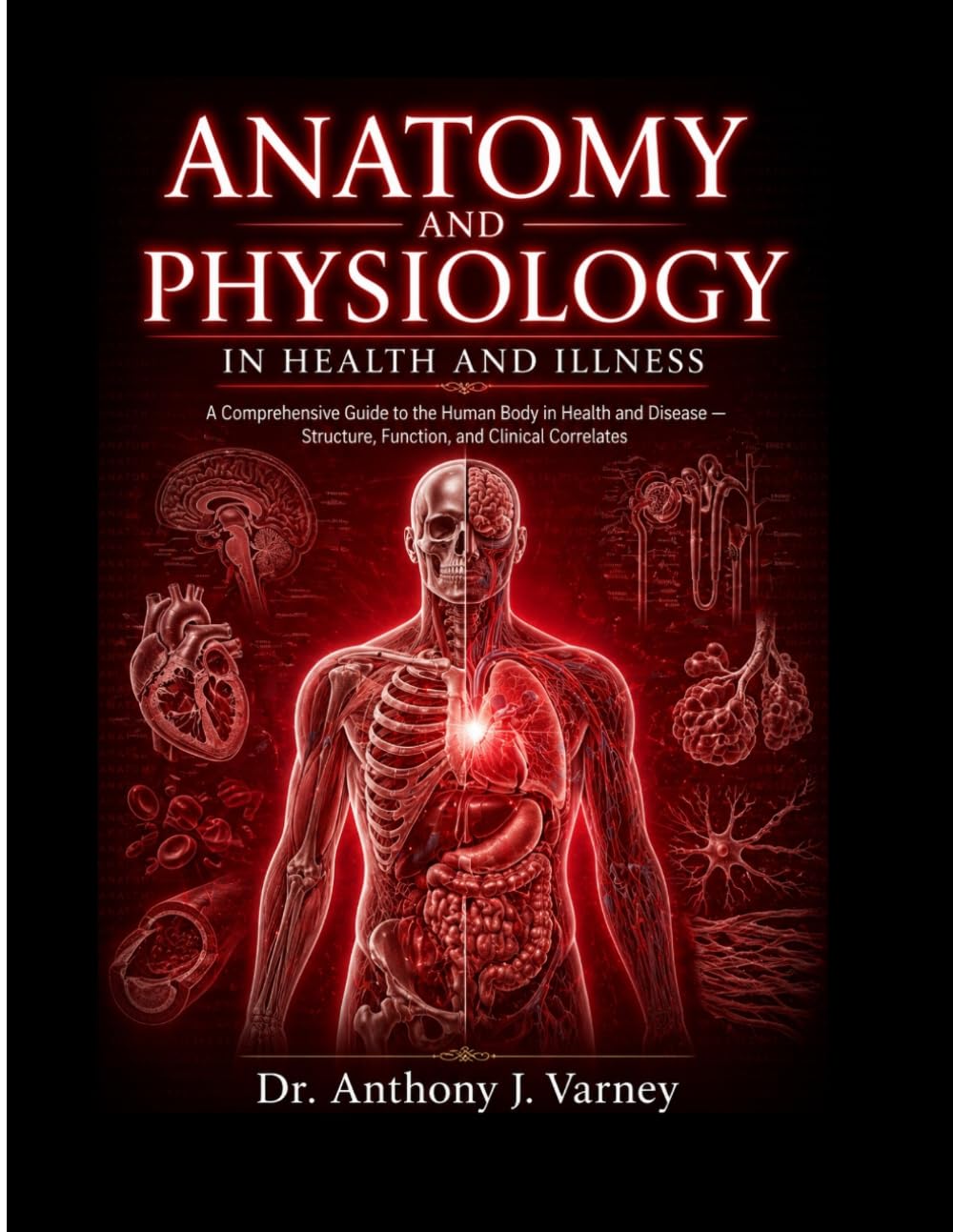 ANATOMY AND PHYSIOLOGY IN HEALTH AND ILLNESS: A Comprehensive Guide to the Human Body in Health and Disease Structure, Function, and Clinical Correlates.