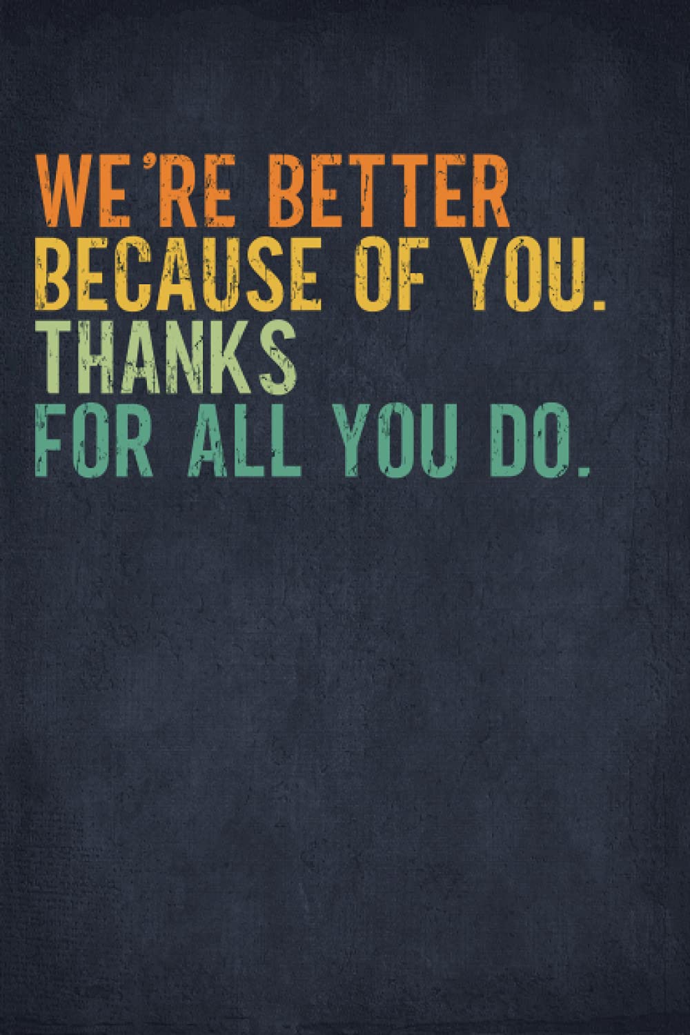 We’re better because of you. Thanks for All You Do.: Teamwork Appreciation Gifts for Employees, Coworkers, Staff Members - Blank Lined Notebook Journal (Employee Recognition Gifts)