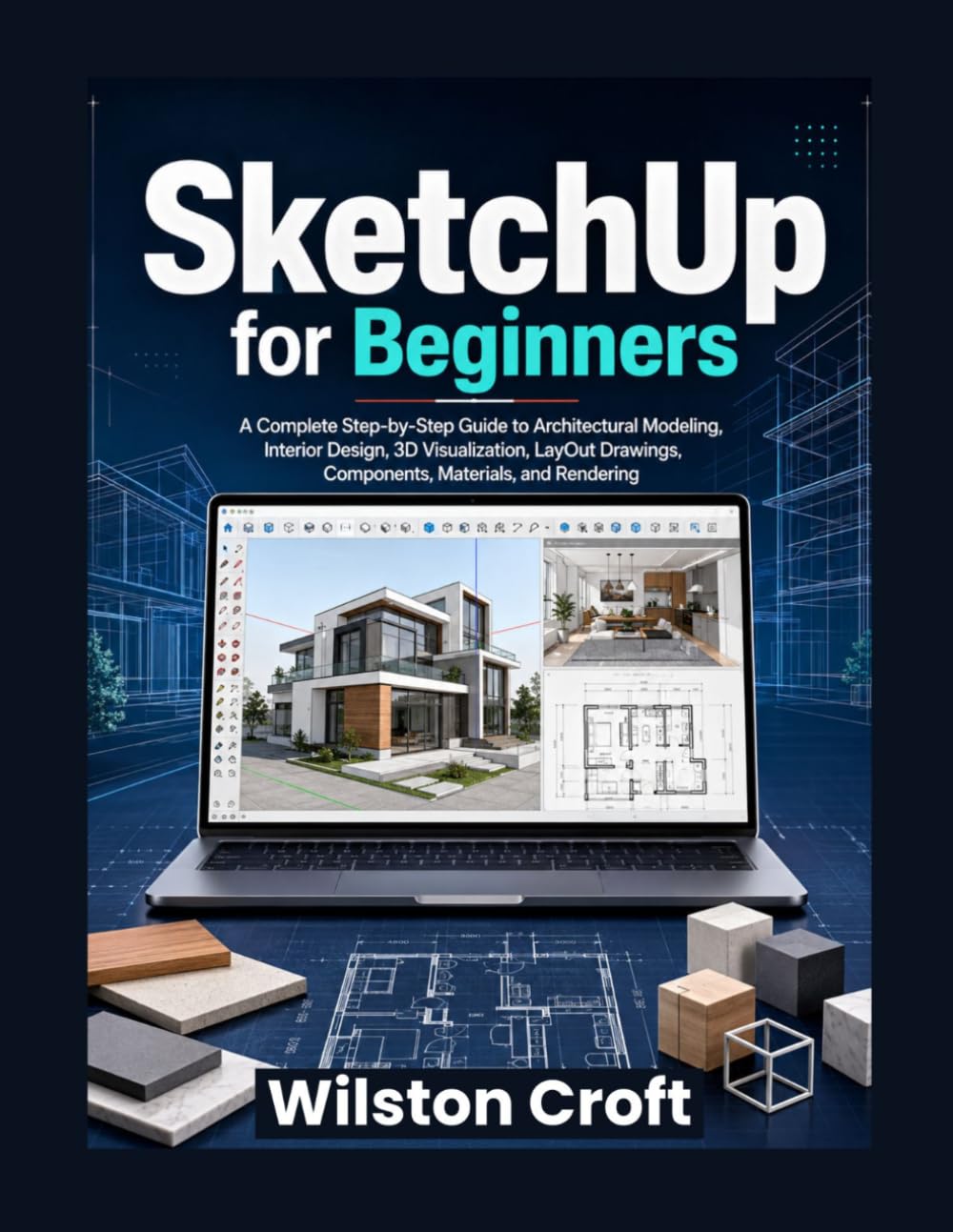 SketchUp for Beginners: A Complete Step-by-Step Guide to Architectural Modeling, Interior Design, 3D Visualization, Layout Drawings, Components, Materials, and Rendering