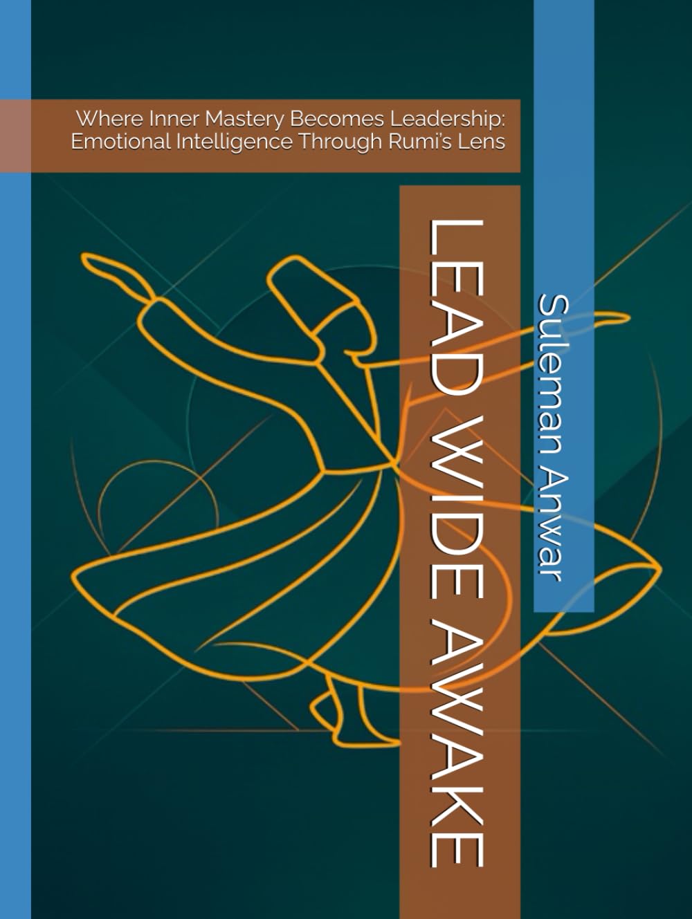LEAD WIDE AWAKE: Where Inner Mastery Becomes Leadership: Emotional Intelligence Through Rumi’s Lens